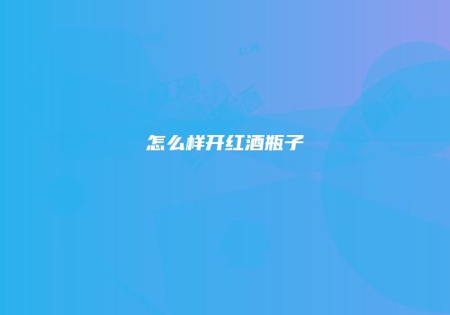 怎么样开红酒瓶子