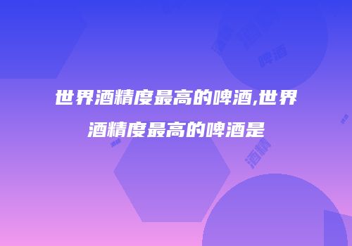 世界酒精度最高的啤酒,世界酒精度最高的啤酒是