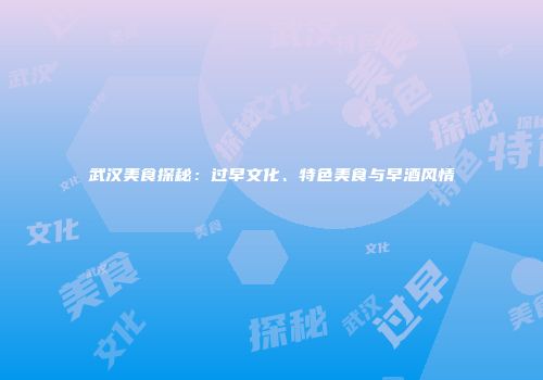 武汉美食探秘：过早文化、特色美食与早酒风情