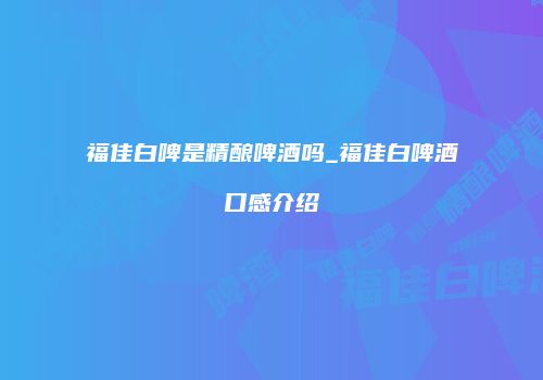 福佳白啤是精酿啤酒吗_福佳白啤酒口感介绍