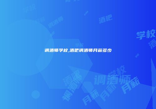 调酒师学校,酒吧调酒师月薪多少
