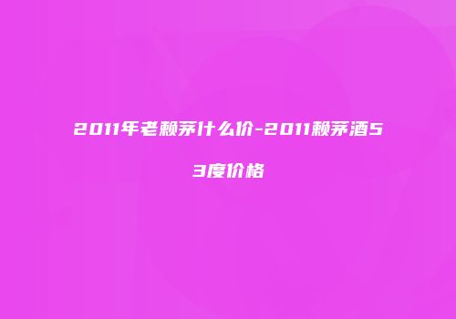 2011年老赖茅什么价-2011赖茅酒53度价格