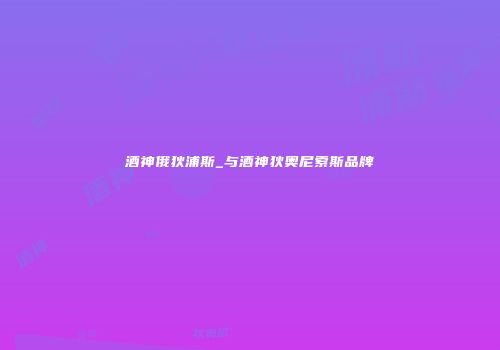 酒神俄狄浦斯_与酒神狄奥尼索斯品牌