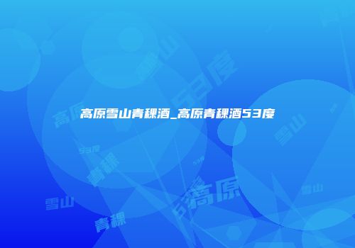 高原雪山青稞酒_高原青稞酒53度