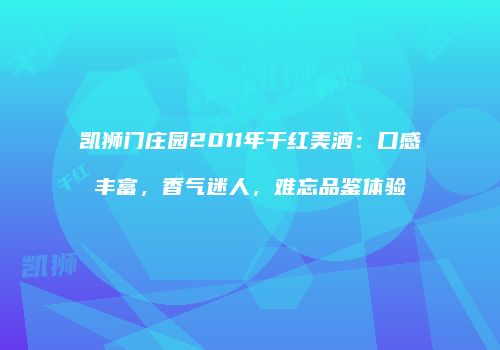 凯狮门庄园2011年干红美酒：口感丰富，香气迷人，难忘品鉴体验