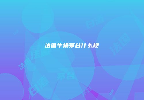 法国牛排茅台什么梗