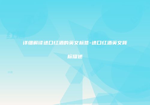 详细解读进口红酒的英文标签-进口红酒英文背标描述