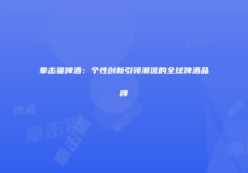 拳击猫啤酒：个性创新引领潮流的全球啤酒品牌
