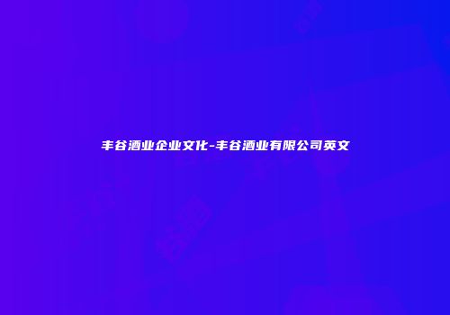 丰谷酒业企业文化-丰谷酒业有限公司英文