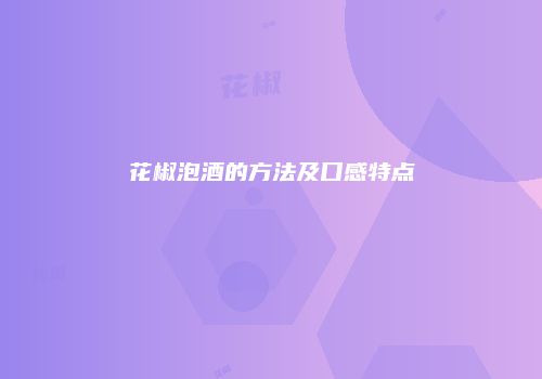花椒泡酒的方法及口感特点