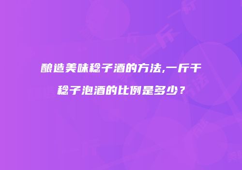 酿造美味稔子酒的方法,一斤干稔子泡酒的比例是多少？