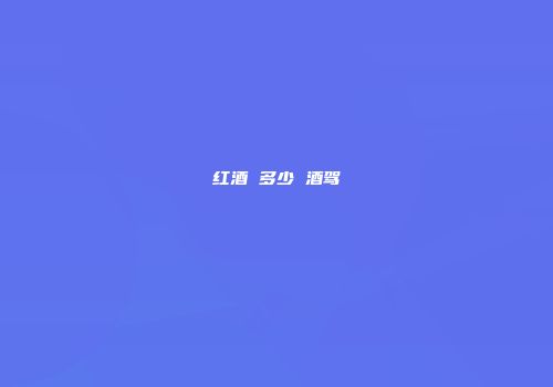 红酒 多少 酒驾