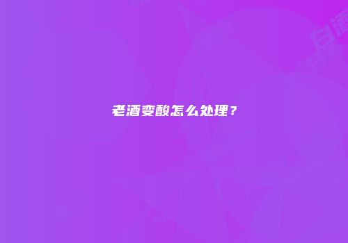 老酒变酸怎么处理？
