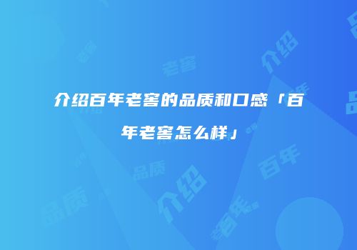 介绍百年老窖的品质和口感「百年老窖怎么样」