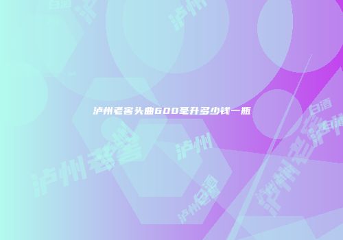 泸州老窖头曲600毫升多少钱一瓶