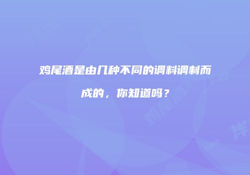 鸡尾酒是由几种不同的调料调制而成的，你知道吗？
