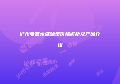 泸州老窖永盛烧坊价格解析及产品介绍
