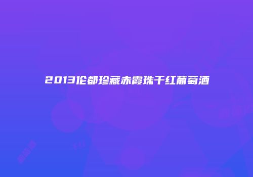 2013伦都珍藏赤霞珠干红葡萄酒