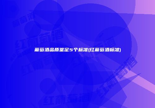 葡萄酒品质鉴定5个标准(红葡萄酒标准)