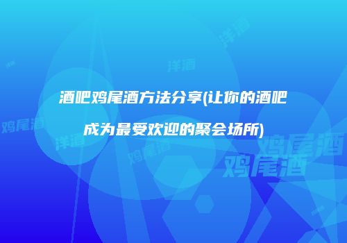 酒吧鸡尾酒方法分享(让你的酒吧成为最受欢迎的聚会场所)