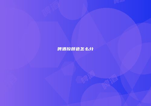 啤酒按颜色怎么分