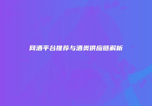 网酒平台推荐与酒类供应链解析