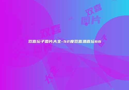 双喜坛子图片大全-52度双喜酒喜坛66