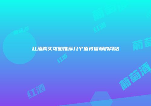 红酒购买攻略推荐几个值得信赖的网站