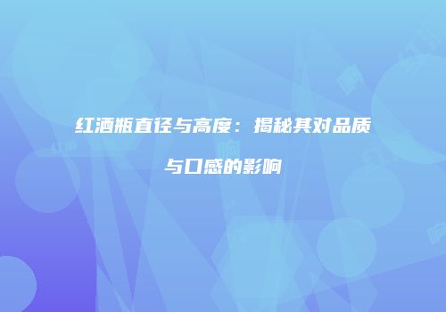红酒瓶直径与高度：揭秘其对品质与口感的影响