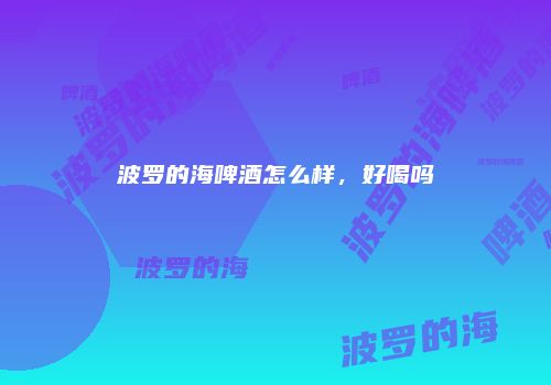 波罗的海啤酒怎么样，好喝吗