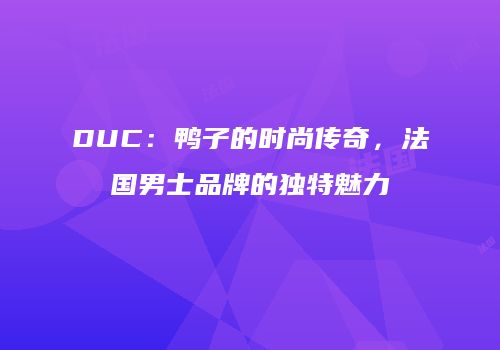 DUC：鸭子的时尚传奇，法国男士品牌的独特魅力