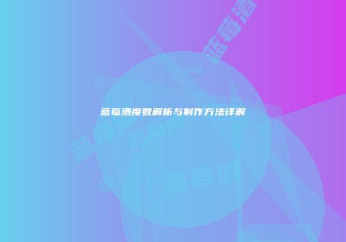 蓝莓酒度数解析与制作方法详解