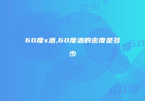 60度x酒,60度酒的密度是多少
