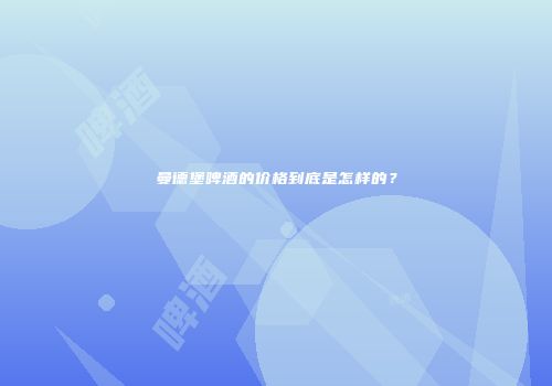 曼德堡啤酒的价格到底是怎样的？