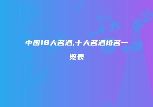 中国18大名酒,十大名酒排名一览表