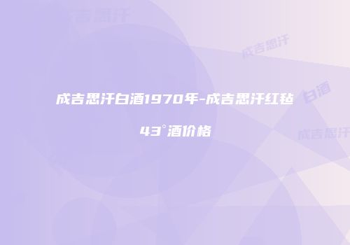 成吉思汗白酒1970年-成吉思汗红毡43°酒价格