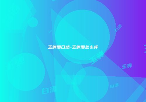 玉蝉酒口感-玉蝉酒怎么样