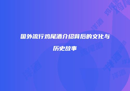 国外流行鸡尾酒介绍背后的文化与历史故事