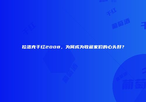 拉洛克干红2008，为何成为收藏家们的心头好？
