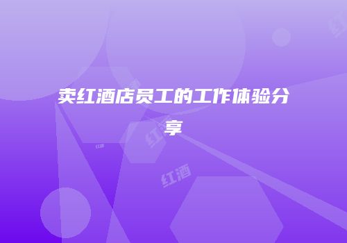 卖红酒店员工的工作体验分享