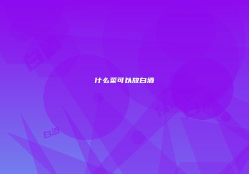 什么菜可以放白酒