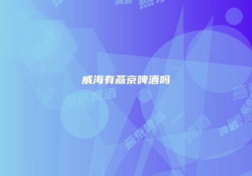 威海有燕京啤酒吗