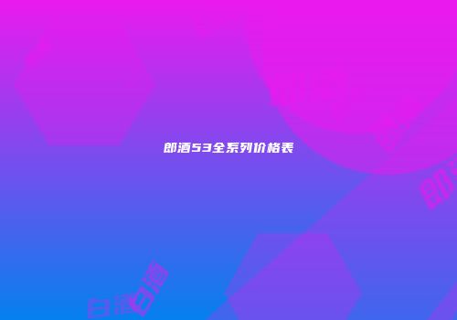 郎酒53全系列价格表