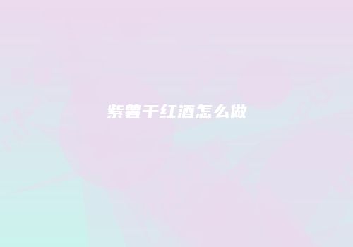紫薯干红酒怎么做