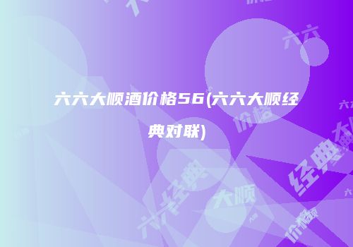 六六大顺酒价格56(六六大顺经典对联)
