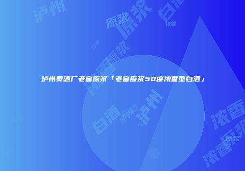 泸州贡酒厂老窖原浆「老窖原浆50度浓香型白酒」