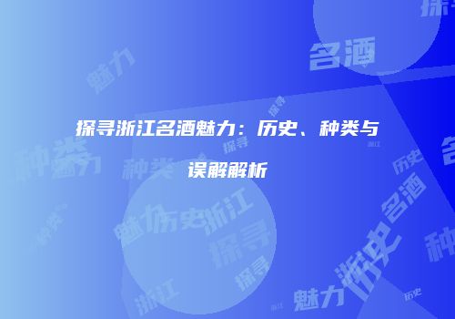 探寻浙江名酒魅力：历史、种类与误解解析