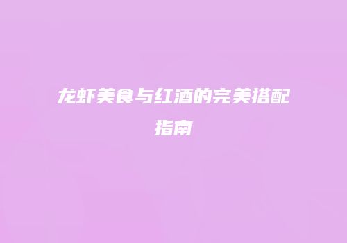 龙虾美食与红酒的完美搭配指南