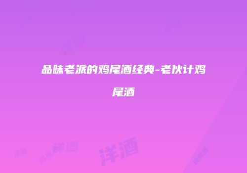 品味老派的鸡尾酒经典-老伙计鸡尾酒