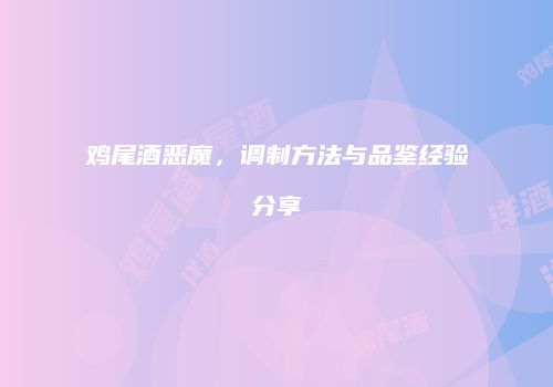 鸡尾酒恶魔，调制方法与品鉴经验分享